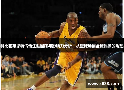 科比布莱恩特传奇生涯回顾与影响力分析：从篮球场到全球偶像的崛起