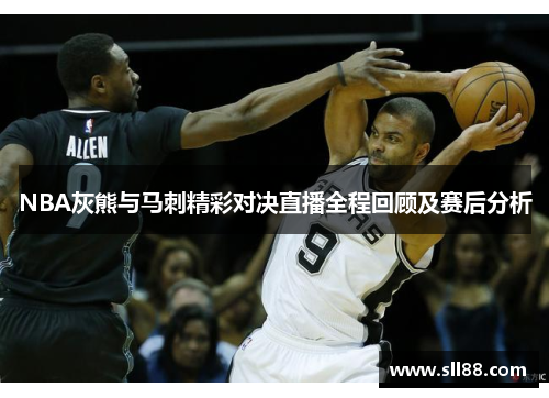 NBA灰熊与马刺精彩对决直播全程回顾及赛后分析