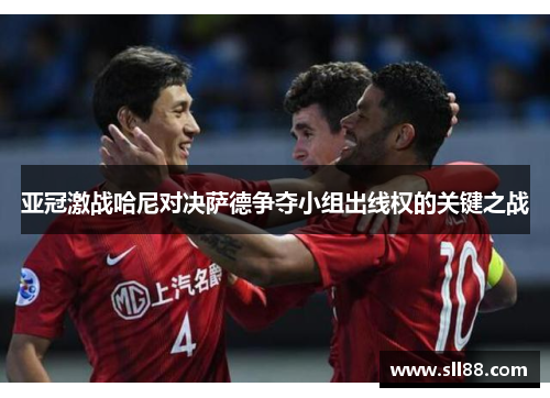 亚冠激战哈尼对决萨德争夺小组出线权的关键之战