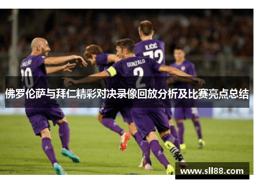 佛罗伦萨与拜仁精彩对决录像回放分析及比赛亮点总结