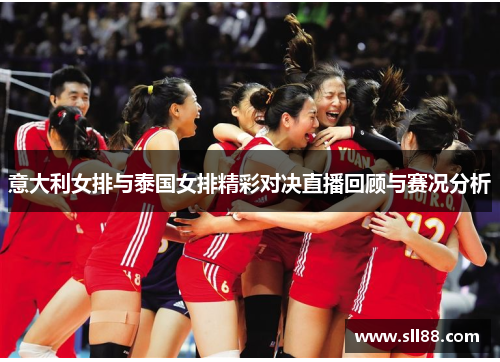 意大利女排与泰国女排精彩对决直播回顾与赛况分析
