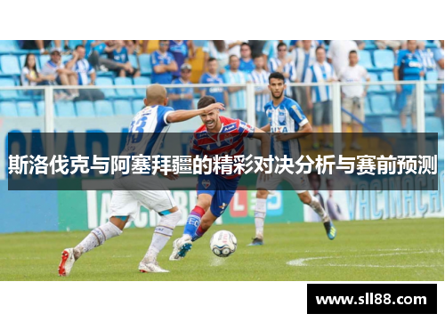 斯洛伐克与阿塞拜疆的精彩对决分析与赛前预测
