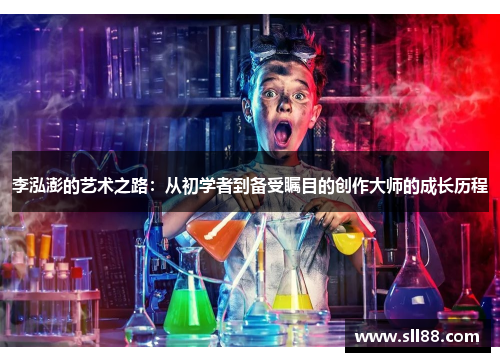 李泓澎的艺术之路：从初学者到备受瞩目的创作大师的成长历程